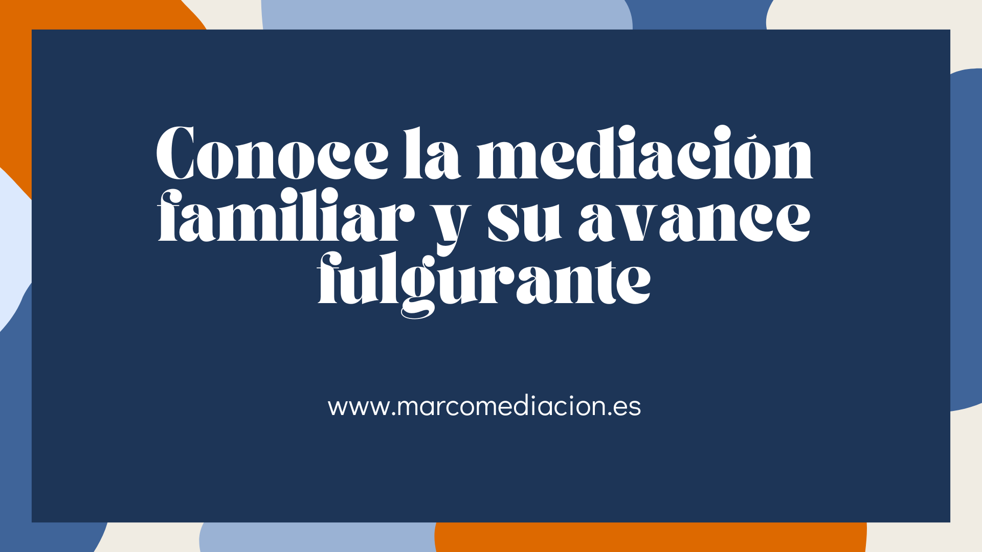 CONOCE LA MEDIACIÓN FAMILIAR Y SU AVANCE FULGURANTE